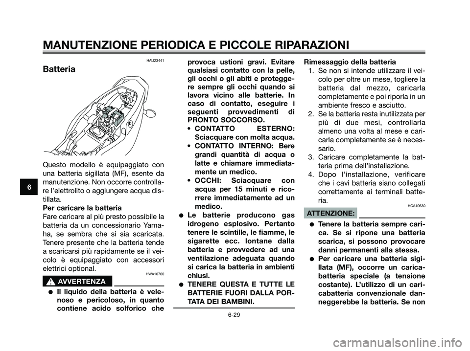 YAMAHA TZR50 2007  Manuale duso (in Italian) HAU23441
Batteria
Questo modello è equipaggiato con
una batteria sigillata (MF), esente da
manutenzione. Non occorre controlla-
re l’elettrolito o aggiungere acqua dis-
tillata.
Per caricare la bat