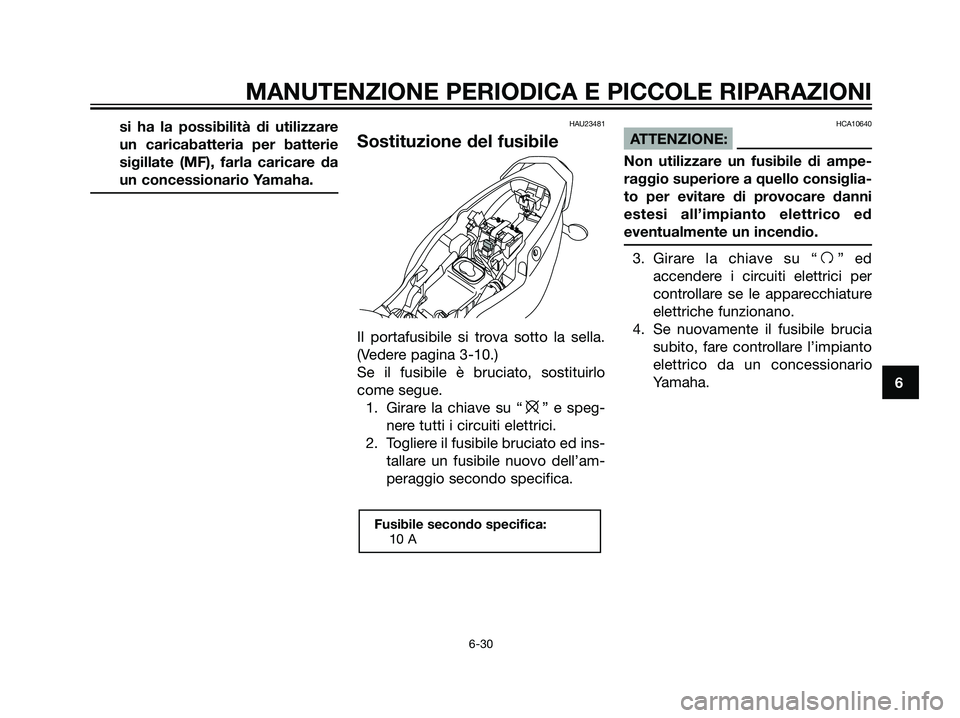 YAMAHA TZR50 2007  Manuale duso (in Italian) si ha la possibilità di utilizzare
un caricabatteria per batterie
sigillate (MF), farla caricare da
un concessionario Yamaha.HAU23481
Sostituzione del fusibile
Il portafusibile si trova sotto la sell