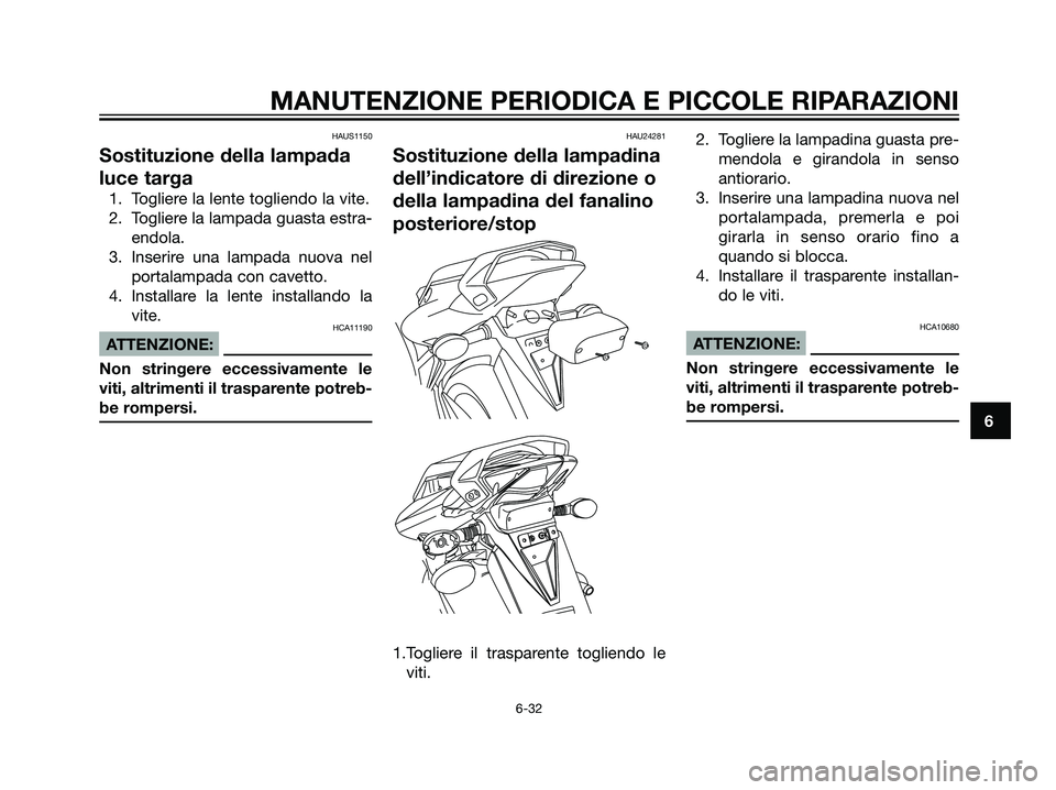 YAMAHA TZR50 2007  Manuale duso (in Italian) HAUS1150
Sostituzione della lampada
luce targa
1. Togliere la lente togliendo la vite.
2. Togliere la lampada guasta estra-
endola.
3. Inserire una lampada nuova nel
portalampada con cavetto.
4. Insta