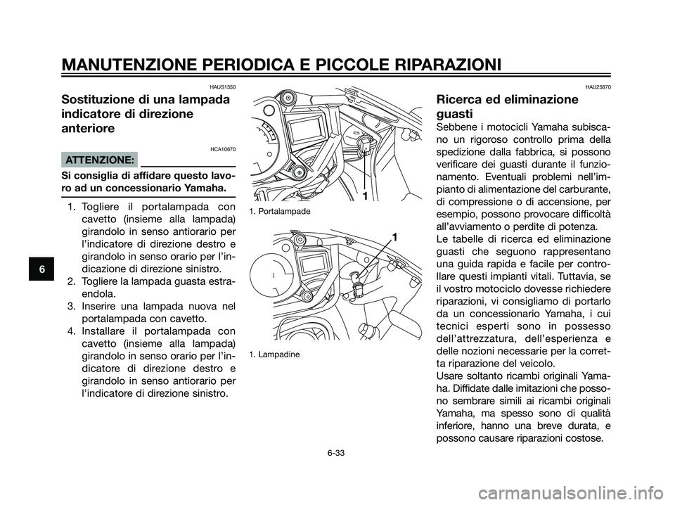YAMAHA TZR50 2007  Manuale duso (in Italian) HAUS1350
Sostituzione di una lampada
indicatore di direzione
anteriore
HCA10670
ATTENZIONE:
Si consiglia di affidare questo lavo-
ro ad un concessionario Yamaha.
1. Togliere il portalampada con
cavett