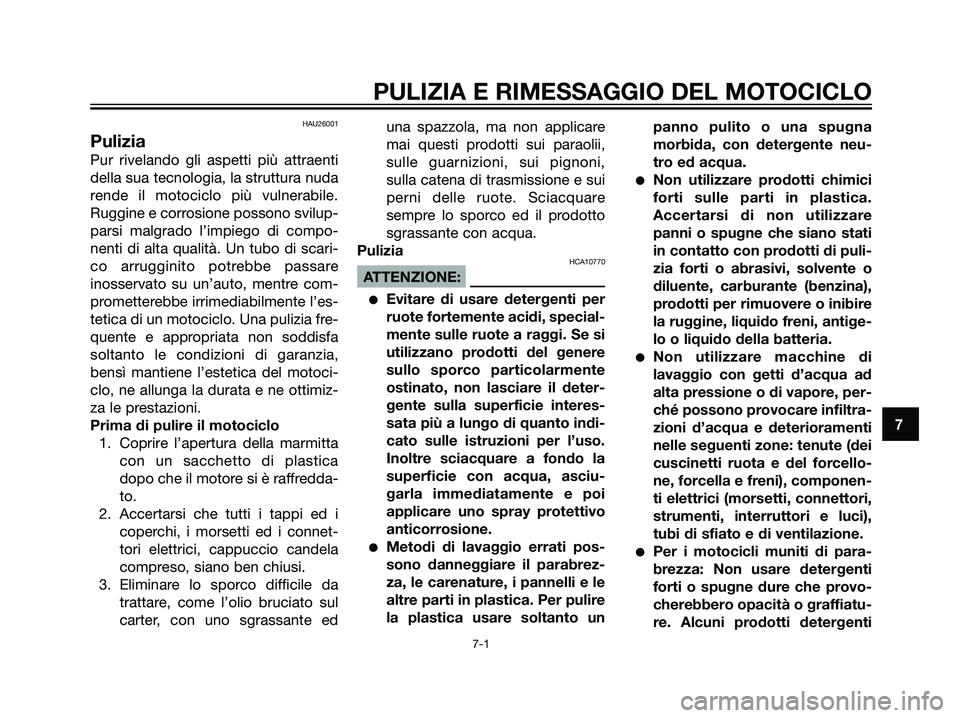 YAMAHA TZR50 2007  Manuale duso (in Italian) HAU26001
Pulizia
Pur rivelando gli aspetti più attraenti
della sua tecnologia, la struttura nuda
rende il motociclo più vulnerabile.
Ruggine e corrosione possono svilup-
parsi malgrado l’impiego d