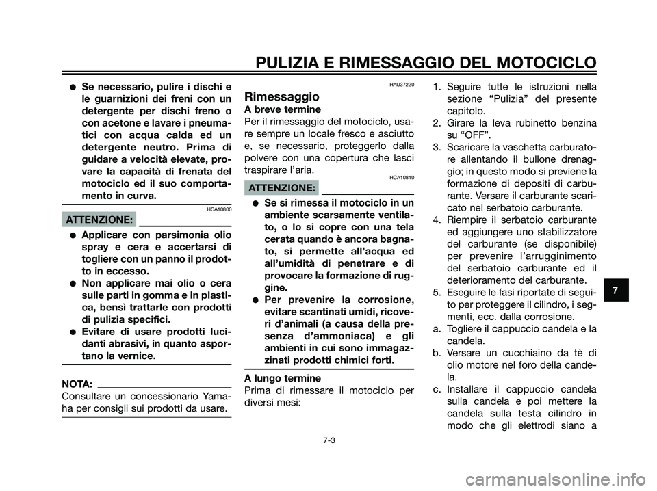 YAMAHA TZR50 2007  Manuale duso (in Italian) Se necessario, pulire i dischi e
le guarnizioni dei freni con un
detergente per dischi freno o
con acetone e lavare i pneuma-
tici con acqua calda ed un
detergente neutro. Prima di
guidare a velocit
