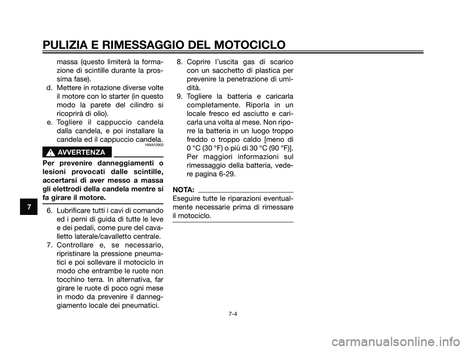 YAMAHA TZR50 2007  Manuale duso (in Italian) massa (questo limiterà la forma-
zione di scintille durante la pros-
sima fase).
d. Mettere in rotazione diverse volte
il motore con lo starter (in questo
modo la parete del cilindro si
ricoprirà di