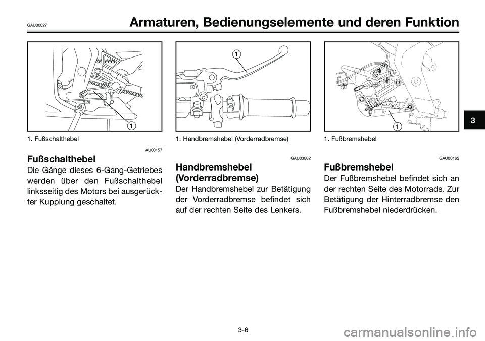 YAMAHA TZR50 2005 Betriebsanleitungen (in German) 1. Fußschalthebel
AU00157
Fußschalthebel
Die Gänge dieses 6-Gang-Getriebes
werden über den Fußschalthebel
linksseitig des Motors bei ausgerück-
ter Kupplung geschaltet.
1. Handbremshebel (Vorde YAMAHA TZR50 2005 Betriebsanleitungen (in German) 1. Fußschalthebel
AU00157
Fußschalthebel
Die Gänge dieses 6-Gang-Getriebes
werden über den Fußschalthebel
linksseitig des Motors bei ausgerück-
ter Kupplung geschaltet.
1. Handbremshebel (Vorde