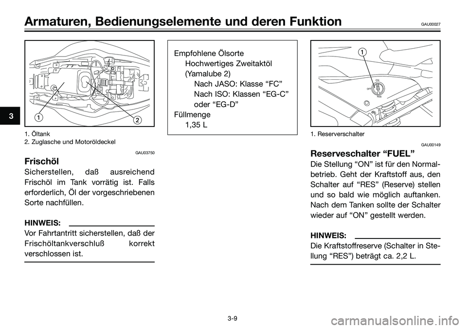 YAMAHA TZR50 2005 Betriebsanleitungen (in German) 1. Öltank
2. Zuglasche und Motoröldeckel
GAU03750
Frischöl
Sicherstellen, daß ausreichend
Frischöl im Tank vorrätig ist. Falls
erforderlich, Öl der vorgeschriebenen
Sorte nachfüllen.
HINWEIS:
YAMAHA TZR50 2005 Betriebsanleitungen (in German) 1. Öltank
2. Zuglasche und Motoröldeckel
GAU03750
Frischöl
Sicherstellen, daß ausreichend
Frischöl im Tank vorrätig ist. Falls
erforderlich, Öl der vorgeschriebenen
Sorte nachfüllen.
HINWEIS: