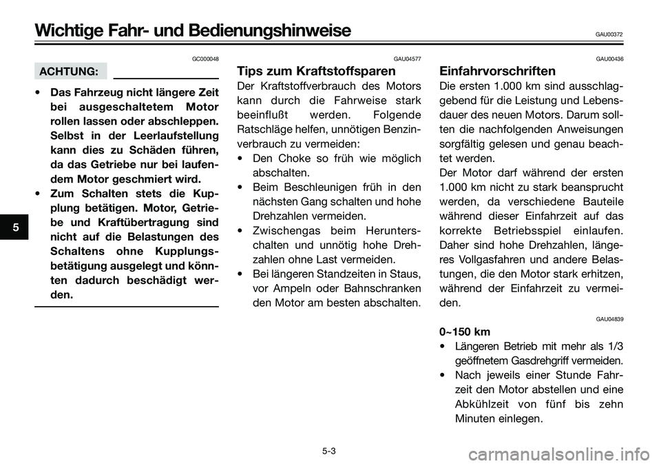 YAMAHA TZR50 2005  Betriebsanleitungen (in German) GC000048
ACHTUNG:
• Das Fahrzeug nicht längere Zeit
bei ausgeschaltetem Motor
rollen lassen oder abschleppen.
Selbst in der Leerlaufstellung
kann dies zu Schäden führen,
da das Getriebe nur bei l