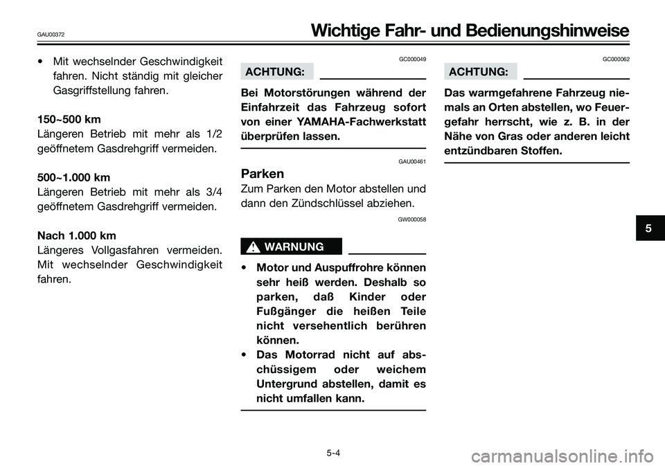 YAMAHA TZR50 2005  Betriebsanleitungen (in German) • Mit wechselnder Geschwindigkeit
fahren. Nicht ständig mit gleicher
Gasgriffstellung fahren.
150~500 km
Längeren Betrieb mit mehr als 1/2
geöffnetem Gasdrehgriff vermeiden.
500~1.000 km
Längere
