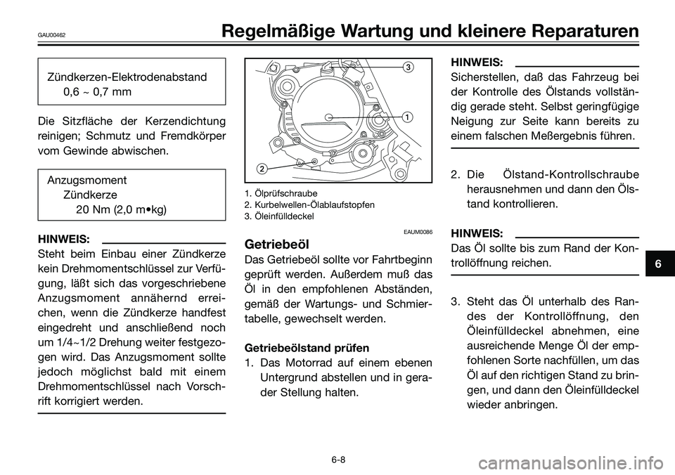 YAMAHA TZR50 2005 Betriebsanleitungen (in German) Zündkerzen-Elektrodenabstand
0,6 ~ 0,7 mm
Die Sitzfläche der Kerzendichtung
reinigen; Schmutz und Fremdkörper
vom Gewinde abwischen.
Anzugsmoment
Zündkerze
20 Nm (2,0 m•kg)
HINWEIS:
Steht beim E YAMAHA TZR50 2005 Betriebsanleitungen (in German) Zündkerzen-Elektrodenabstand
0,6 ~ 0,7 mm
Die Sitzfläche der Kerzendichtung
reinigen; Schmutz und Fremdkörper
vom Gewinde abwischen.
Anzugsmoment
Zündkerze
20 Nm (2,0 m•kg)
HINWEIS:
Steht beim E