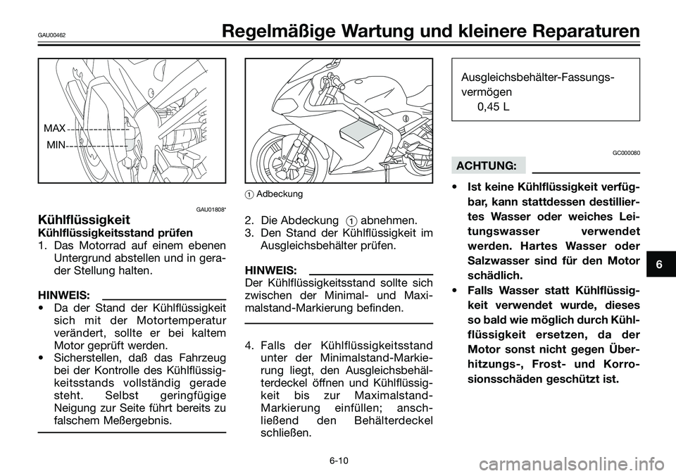 YAMAHA TZR50 2005  Betriebsanleitungen (in German) GAU01808*
Kühlflüssigkeit
Kühlflüssigkeitsstand prüfen
1. Das Motorrad auf einem ebenen
Untergrund abstellen und in gera-
der Stellung halten.
HINWEIS:
• Da der Stand der Kühlflüssigkeit
sich