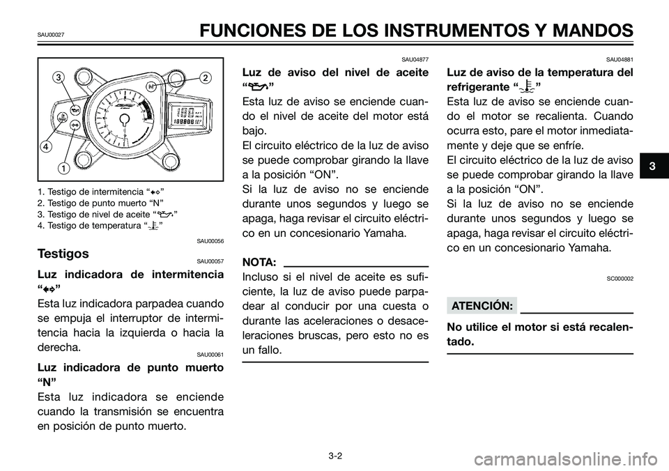YAMAHA TZR50 2005  Manuale de Empleo (in Spanish) 1. Testigo de intermitencia “b”
2. Testigo de punto muerto “N”
3. Testigo de nivel de aceite “z”
4. Testigo de temperatura “y”
SAU00056
TestigosSAU00057
Luz indicadora de intermitencia