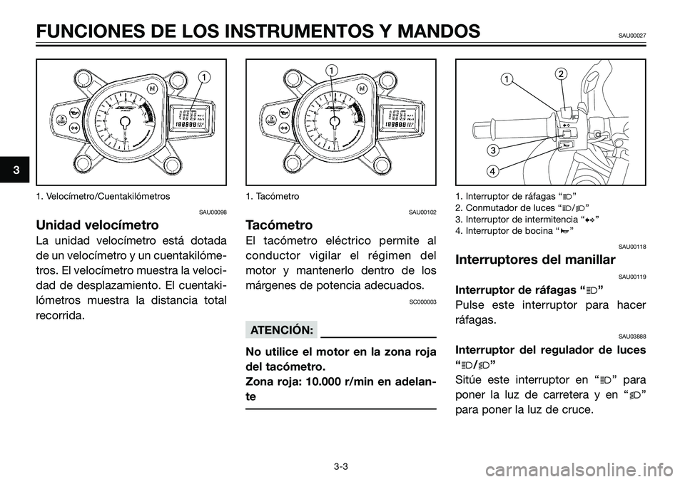 YAMAHA TZR50 2006  Manuale de Empleo (in Spanish) 1. Velocímetro/Cuentakilómetros
SAU00098
Unidad velocímetro
La unidad velocímetro está dotada
de un velocímetro y un cuentakilóme-
tros. El velocímetro muestra la veloci-
dad de desplazamiento