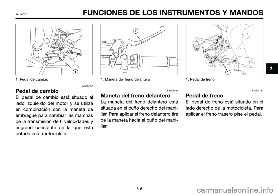 YAMAHA TZR50 2005 Manuale de Empleo (in Spanish) 1. Pedal de cambio
SAU00157
Pedal de cambio
El pedal de cambio está situado al
lado izquierdo del motor y se utiliza
en combinación con la maneta de
embrague para cambiar las marchas
de la transmisi YAMAHA TZR50 2005 Manuale de Empleo (in Spanish) 1. Pedal de cambio
SAU00157
Pedal de cambio
El pedal de cambio está situado al
lado izquierdo del motor y se utiliza
en combinación con la maneta de
embrague para cambiar las marchas
de la transmisi