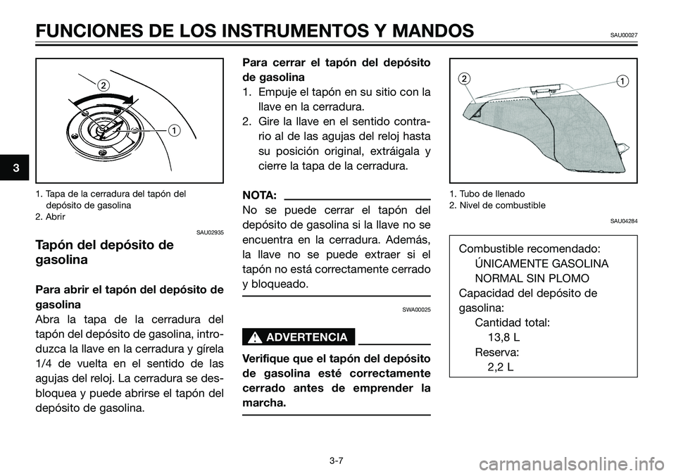 YAMAHA TZR50 2005 Manuale de Empleo (in Spanish) 3
FUNCIONES DE LOS INSTRUMENTOS Y MANDOSSAU00027
3-7 1. Tapa de la cerradura del tapón del
depósito de gasolina
2. Abrir
SAU02935
Tapón del depósito de
gasolina
Para abrir el tapón del depósito YAMAHA TZR50 2005 Manuale de Empleo (in Spanish) 3
FUNCIONES DE LOS INSTRUMENTOS Y MANDOSSAU00027
3-7 1. Tapa de la cerradura del tapón del
depósito de gasolina
2. Abrir
SAU02935
Tapón del depósito de
gasolina
Para abrir el tapón del depósito