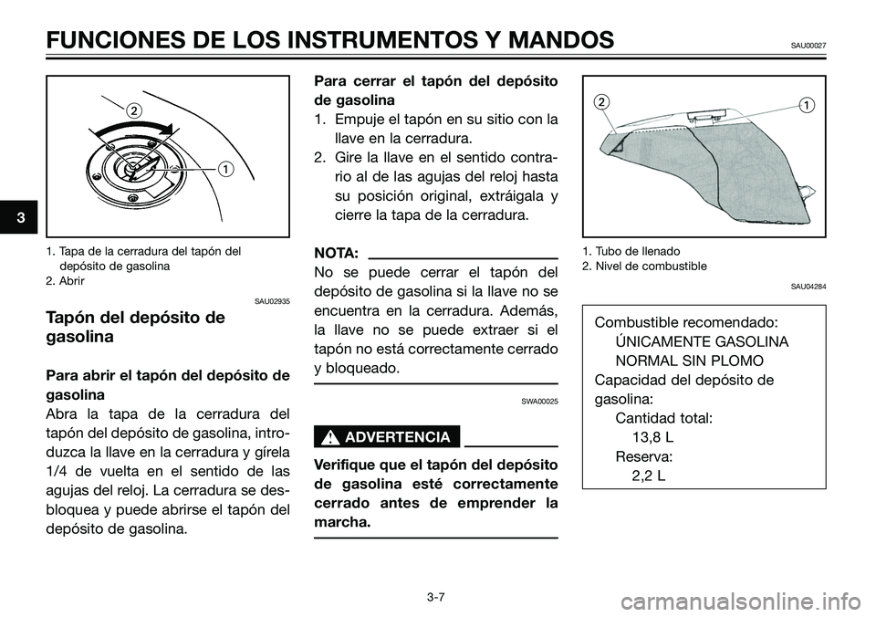 YAMAHA TZR50 2005  Manuale de Empleo (in Spanish) 3
FUNCIONES DE LOS INSTRUMENTOS Y MANDOSSAU00027
3-7 1. Tapa de la cerradura del tapón del 
depósito de gasolina
2. Abrir
SAU02935
Tapón del depósito de
gasolina
Para abrir el tapón del depósito