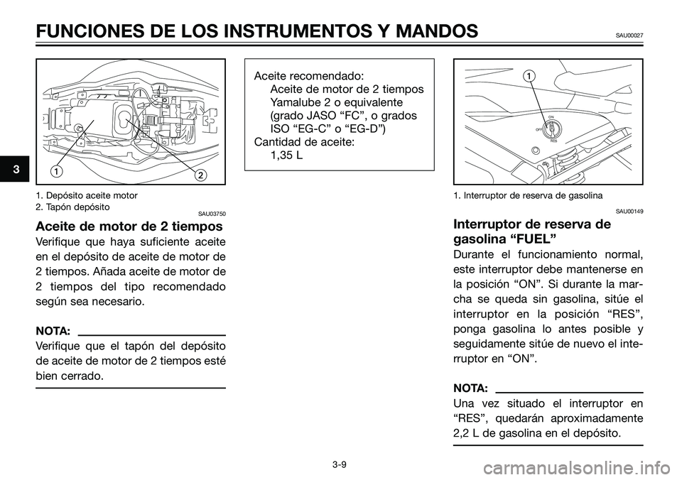 YAMAHA TZR50 2005 Manuale de Empleo (in Spanish) 1. Depósito aceite motor
2. Tapón depósito
SAU03750
Aceite de motor de 2 tiempos
Verifique que haya suficiente aceite
en el depósito de aceite de motor de
2 tiempos. Añada aceite de motor de
2 ti YAMAHA TZR50 2005 Manuale de Empleo (in Spanish) 1. Depósito aceite motor
2. Tapón depósito
SAU03750
Aceite de motor de 2 tiempos
Verifique que haya suficiente aceite
en el depósito de aceite de motor de
2 tiempos. Añada aceite de motor de
2 ti
