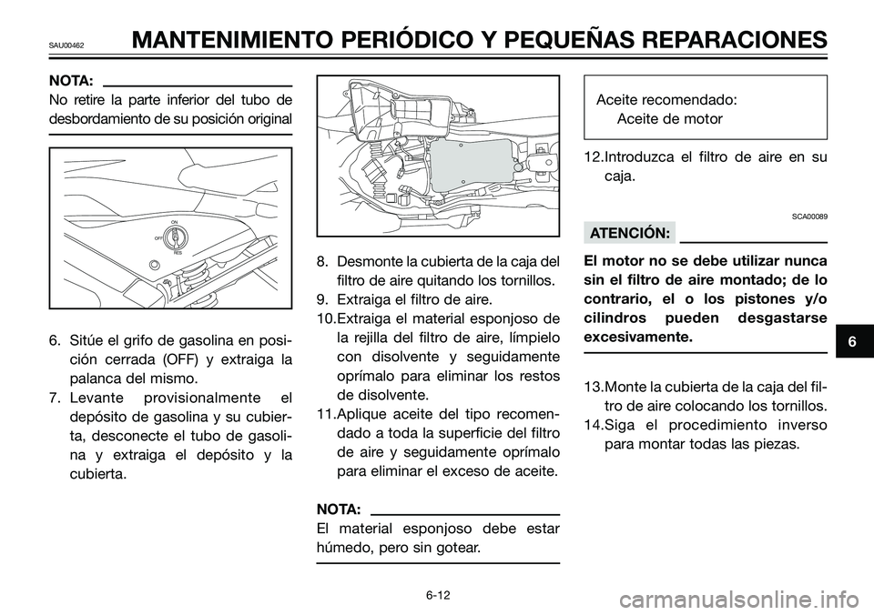 YAMAHA TZR50 2006  Manuale de Empleo (in Spanish) NOTA: 
No retire la parte inferior del tubo de
desbordamiento de su posición original 
6. Sitúe el grifo de gasolina en posi-
ción cerrada (OFF) y extraiga la
palanca del mismo.
7. Levante provisio