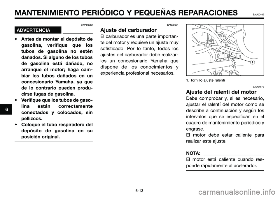 YAMAHA TZR50 2006  Manuale de Empleo (in Spanish) SWA00052 
ADVERTENCIA
• Antes de montar el depósito de
gasolina, verifique que los
tubos de gasolina no estén
dañados. Si alguno de los tubos
de gasolina está dañado, no
arranque el motor; haga