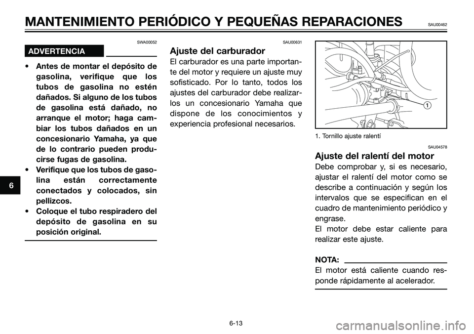 YAMAHA TZR50 2005  Manuale de Empleo (in Spanish) SWA00052 
ADVERTENCIA
• Antes de montar el depósito de
gasolina, verifique que los
tubos de gasolina no estén
dañados. Si alguno de los tubos
de gasolina está dañado, no
arranque el motor; haga