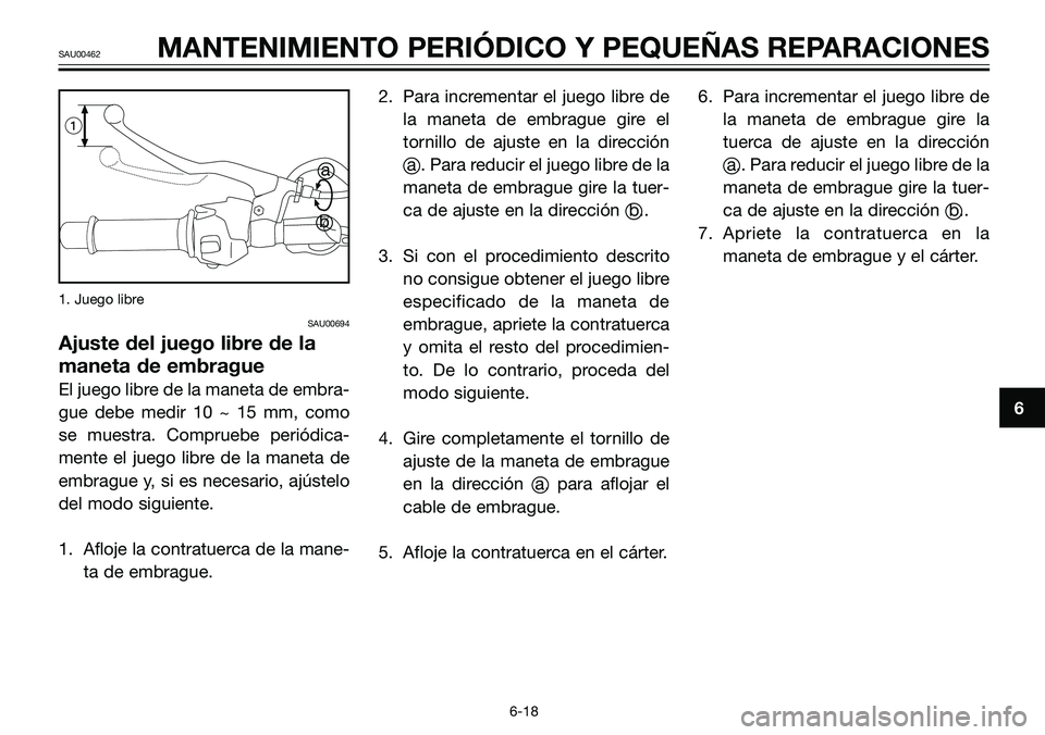 YAMAHA TZR50 2006  Manuale de Empleo (in Spanish) 1. Juego libre
SAU00694
Ajuste del juego libre de la
maneta de embrague
El juego libre de la maneta de embra-
gue debe medir 10 ~ 15 mm, como
se muestra. Compruebe periódica-
mente el juego libre de 