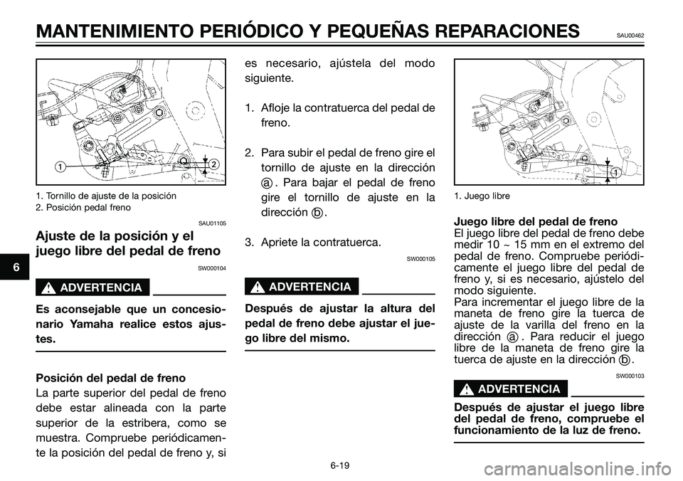 YAMAHA TZR50 2005  Manuale de Empleo (in Spanish) 1. Tornillo de ajuste de la posición
2. Posición pedal freno
SAU01105
Ajuste de la posición y el
juego libre del pedal de freno
SW000104
s s
ADVERTENCIA
Es aconsejable que un concesio-
nario Yamaha