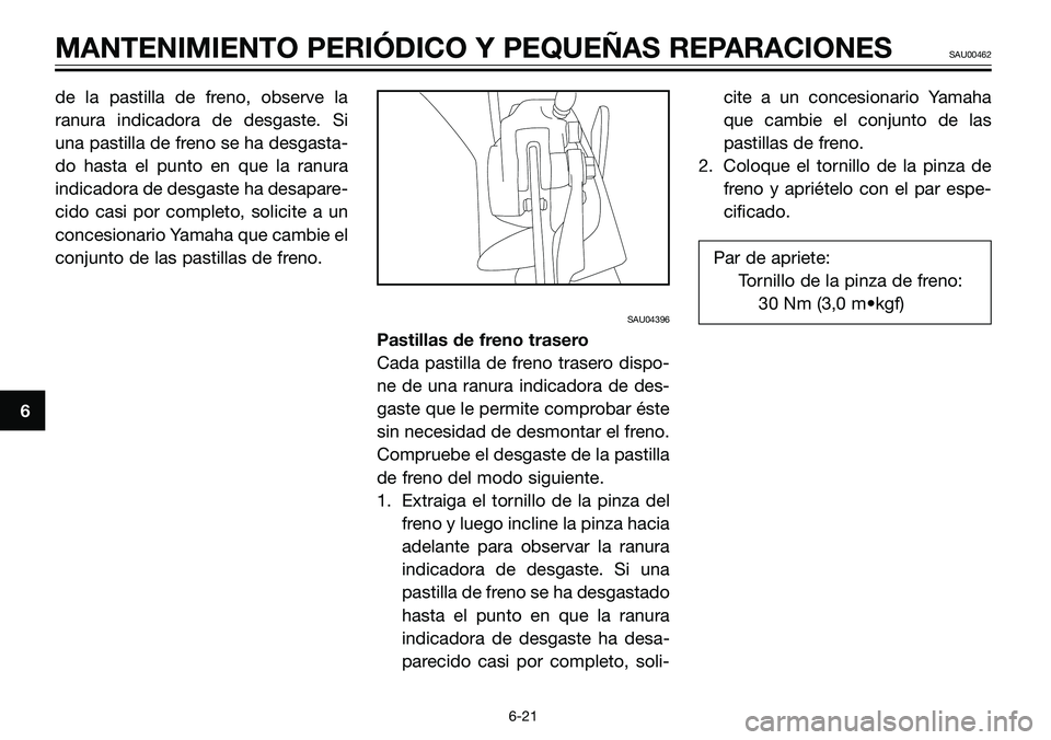 YAMAHA TZR50 2006  Manuale de Empleo (in Spanish) de la pastilla de freno, observe la
ranura indicadora de desgaste. Si
una pastilla de freno se ha desgasta-
do hasta el punto en que la ranura
indicadora de desgaste ha desapare-
cido casi por complet