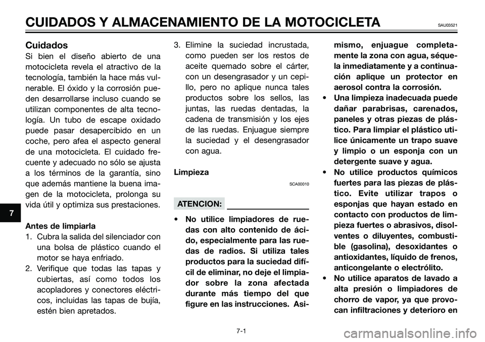YAMAHA TZR50 2006  Manuale de Empleo (in Spanish) 7
CUIDADOS Y ALMACENAMIENTO DE LA MOTOCICLETASAU03521
Cuidados
Si bien el diseño abierto de una
motocicleta revela el atractivo de la
tecnología, también la hace más vul-
nerable. El óxido y la c