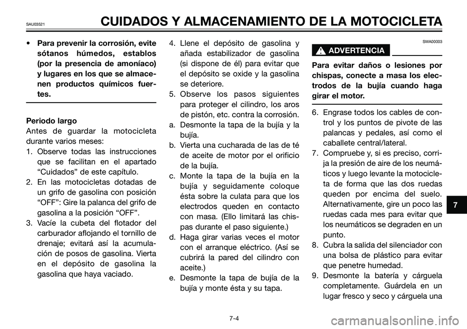 YAMAHA TZR50 2005  Manuale de Empleo (in Spanish) • Para prevenir la corrosión, evite
sótanos húmedos, establos
(por la presencia de amoníaco)
y lugares en los que se almace-
nen productos químicos fuer-
tes.
Periodo largo
Antes de guardar la 