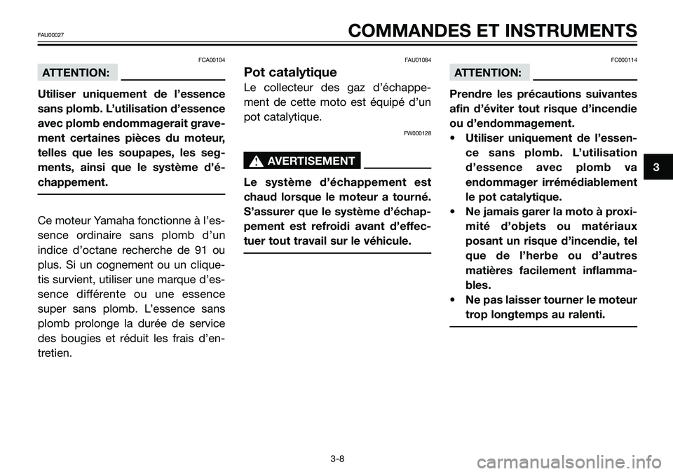 YAMAHA TZR50 2005  Notices Demploi (in French) FCA00104
ATTENTION:
Utiliser uniquement de l’essence
sans plomb. L’utilisation d’essence
avec plomb endommagerait grave-
ment certaines pièces du moteur,
telles que les soupapes, les seg-
ments