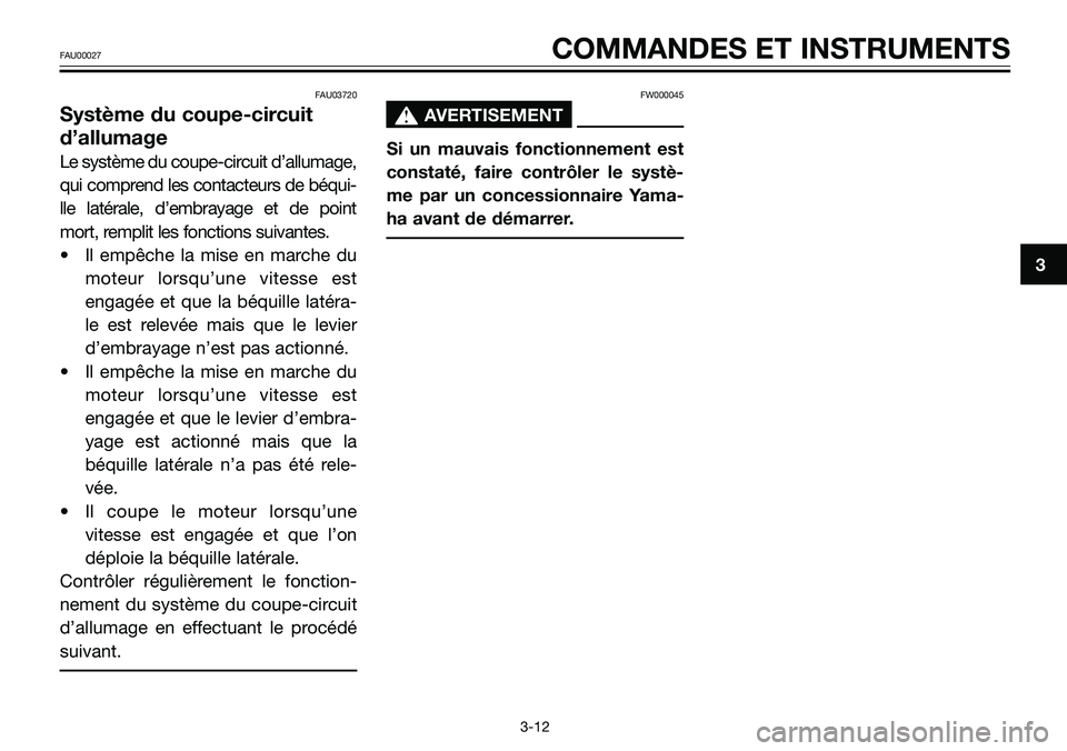 YAMAHA TZR50 2005  Notices Demploi (in French) FAU03720
Système du coupe-circuit
d’allumage
Le système du coupe-circuit d’allumage,
qui comprend les contacteurs de béqui-
lle latérale, d’embrayage et de point
mort, remplit les fonctions 