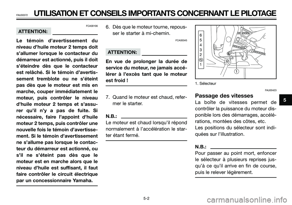 YAMAHA TZR50 2005  Notices Demploi (in French) 5
FAU00372UTILISATION ET CONSEILS IMPORTANTS CONCERNANT LE PILOTAGE
FCA00106
ATTENTION:
Le témoin d’avertissement du
niveau d’huile moteur 2 temps doit
s’allumer lorsque le contacteur du
démar