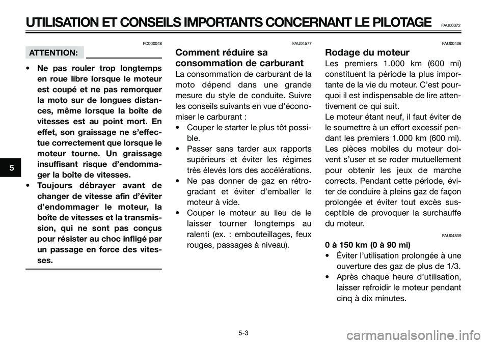 YAMAHA TZR50 2005  Notices Demploi (in French) FC000048
ATTENTION:
• Ne pas rouler trop longtemps
en roue libre lorsque le moteur
est coupé et ne pas remorquer
la moto sur de longues distan-
ces, même lorsque la boîte de
vitesses est au point