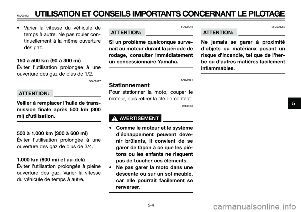 YAMAHA TZR50 2005  Notices Demploi (in French) • Varier la vitesse du véhicule de
temps à autre. Ne pas rouler con-
tinuellement à la même ouverture
des gaz.
150 à 500 km (90 à 300 mi)
Éviter l’utilisation prolongée à une
ouverture de