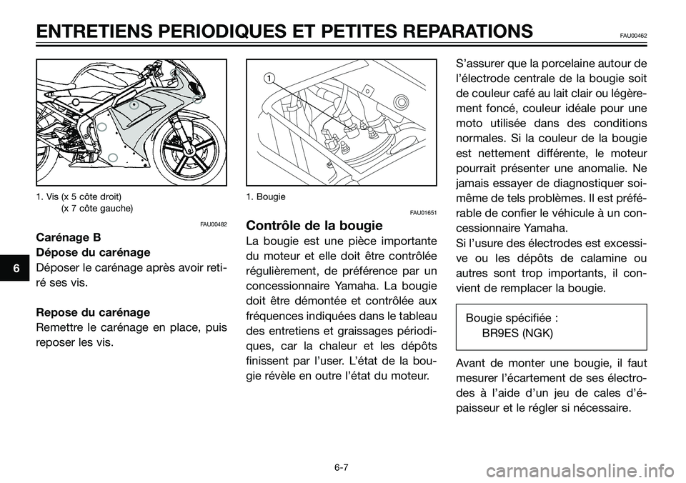 YAMAHA TZR50 2005  Notices Demploi (in French) 1. Vis (x 5 côte droit)
1. Vis (x 7 côte gauche)
FAU00482
Carénage B
Dépose du carénage
Déposer le carénage après avoir reti-
ré ses vis.
Repose du carénage
Remettre le carénage en place, p