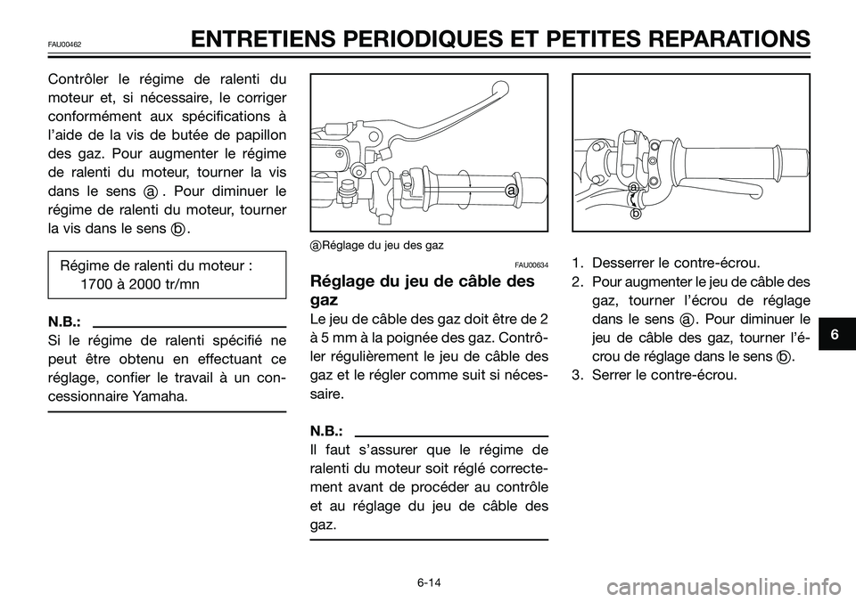 YAMAHA TZR50 2005  Notices Demploi (in French) Contrôler le régime de ralenti du
moteur et, si nécessaire, le corriger
conformément aux spécifications à
l’aide de la vis de butée de papillon
des gaz. Pour augmenter le régime
de ralenti d