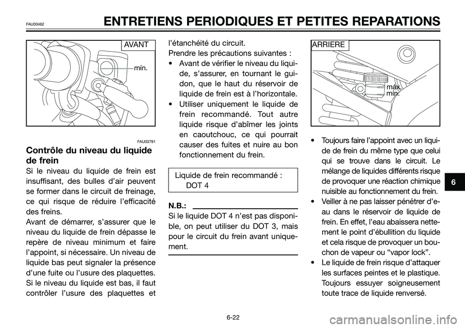 YAMAHA TZR50 2006 Notices Demploi (in French) FAU03791
Contrôle du niveau du liquide
de frein
Si le niveau du liquide de frein est
insuffisant, des bulles d’air peuvent
se former dans le circuit de freinage,
ce qui risque de réduire l’effic YAMAHA TZR50 2006 Notices Demploi (in French) FAU03791
Contrôle du niveau du liquide
de frein
Si le niveau du liquide de frein est
insuffisant, des bulles d’air peuvent
se former dans le circuit de freinage,
ce qui risque de réduire l’effic
