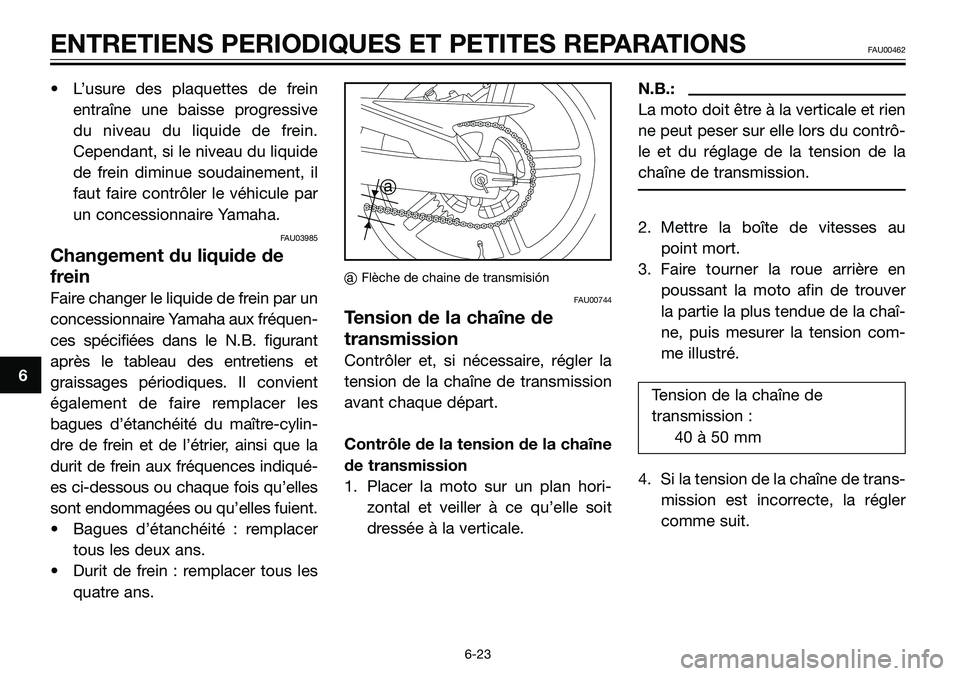 YAMAHA TZR50 2006  Notices Demploi (in French) • L’usure des plaquettes de frein
entraîne une baisse progressive
du niveau du liquide de frein.
Cependant, si le niveau du liquide
de frein diminue soudainement, il
faut faire contrôler le véh