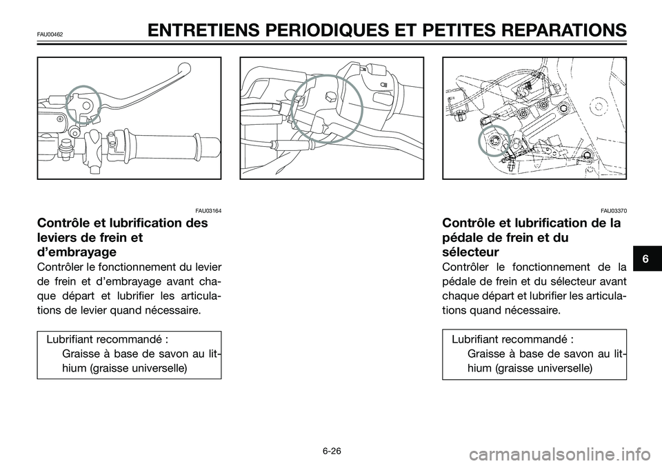 YAMAHA TZR50 2006 Notices Demploi (in French) FAU03164
Contrôle et lubrification des
leviers de frein et
d’embrayage
Contrôler le fonctionnement du levier
de frein et d’embrayage avant cha-
que départ et lubrifier les articula-
tions de le YAMAHA TZR50 2006 Notices Demploi (in French) FAU03164
Contrôle et lubrification des
leviers de frein et
d’embrayage
Contrôler le fonctionnement du levier
de frein et d’embrayage avant cha-
que départ et lubrifier les articula-
tions de le
