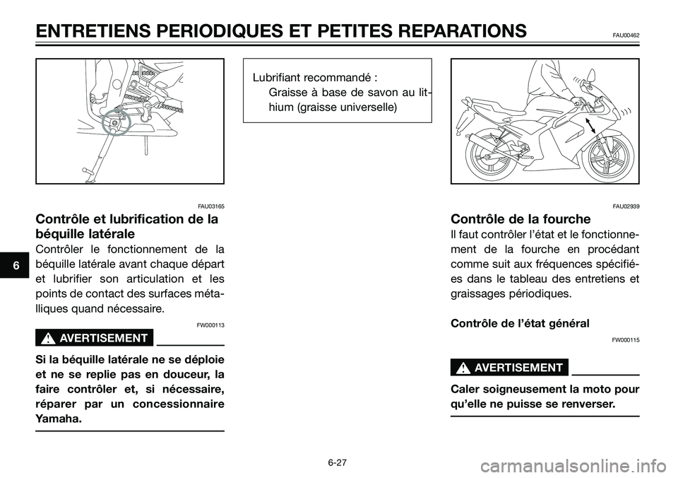 YAMAHA TZR50 2006 Notices Demploi (in French) FAU03165
Contrôle et lubrification de la
béquille latérale
Contrôler le fonctionnement de la
béquille latérale avant chaque départ
et lubrifier son articulation et les
points de contact des sur YAMAHA TZR50 2006 Notices Demploi (in French) FAU03165
Contrôle et lubrification de la
béquille latérale
Contrôler le fonctionnement de la
béquille latérale avant chaque départ
et lubrifier son articulation et les
points de contact des sur