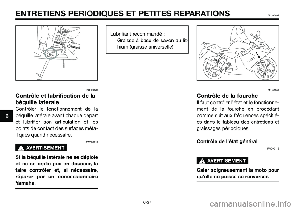 YAMAHA TZR50 2005  Notices Demploi (in French) FAU03165
Contrôle et lubrification de la
béquille latérale
Contrôler le fonctionnement de la
béquille latérale avant chaque départ
et lubrifier son articulation et les
points de contact des sur