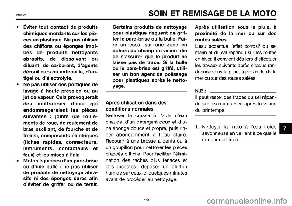 YAMAHA TZR50 2005  Notices Demploi (in French) 7
FAU03521SOIN ET REMISAGE DE LA MOTO
• Éviter tout contact de produits
chimiques mordants sur les piè-
ces en plastique. Ne pas utiliser
des chiffons ou éponges imbi-
bés de produits nettoyants