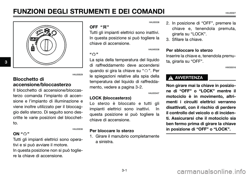 YAMAHA TZR50 2005  Manuale duso (in Italian) HAU00029
Blocchetto di
accensione/bloccasterzo
Il blocchetto di accensione/bloccas-
terzo comanda l’impianto di accen-
sione e l’impianto di illuminazione e
viene inoltre utilizzato per il bloccag