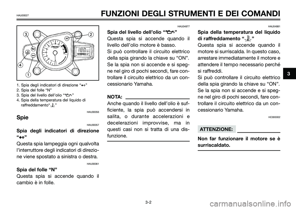 YAMAHA TZR50 2005  Manuale duso (in Italian) 1. Spia degli indicatori di direzione “b”
2. Spia del folle “N”
3. Spia del livello dell’olio “z”
4. Spia della temperatura del liquido di
raffreddamento“y”
HAU00056
Spie
HAU00057
Sp