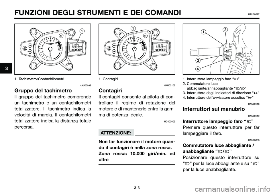 YAMAHA TZR50 2005  Manuale duso (in Italian) 1. Tachimetro/Contachilometri
HAU00098
Gruppo del tachimetro
Il gruppo del tachimetro comprende
un tachimetro e un contachilometri
totalizzatore. Il tachimetro indica la
velocità di marcia. Il contac