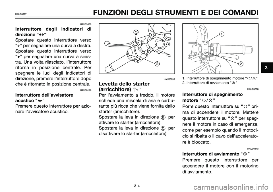 YAMAHA TZR50 2005  Manuale duso (in Italian) HAU03889
Interruttore degli indicatori di
direzione “b b
”
Spostare questo interruttore verso
“d” per segnalare una curva a destra.
Spostare questo interruttore verso
“c” per segnalare una