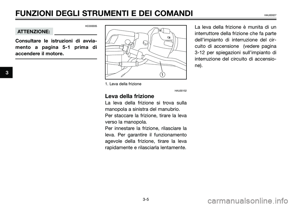 YAMAHA TZR50 2005  Manuale duso (in Italian) 3
FUNZIONI DEGLI STRUMENTI E DEI COMANDIHAU00027
3-5
HC000005
ATTENZIONE:
Consultare le istruzioni di avvia-
mento a pagina 5-1 prima di
accendere il motore.
1. Leva della frizione
HAU00152
Leva della