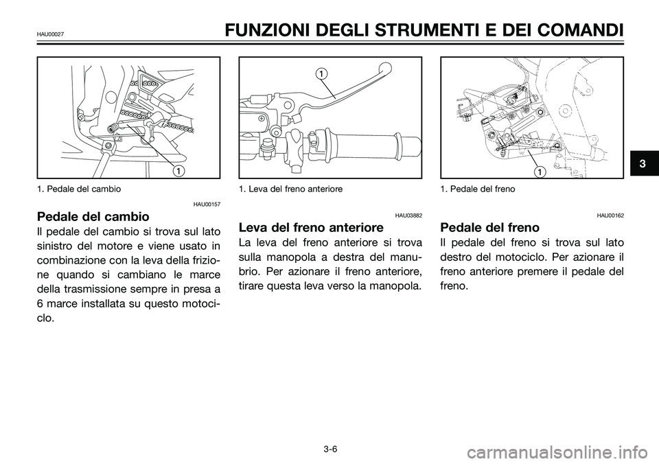 YAMAHA TZR50 2005 Manuale duso (in Italian) 1. Pedale del cambio
HAU00157
Pedale del cambio
Il pedale del cambio si trova sul lato
sinistro del motore e viene usato in
combinazione con la leva della frizio-
ne quando si cambiano le marce
della YAMAHA TZR50 2005 Manuale duso (in Italian) 1. Pedale del cambio
HAU00157
Pedale del cambio
Il pedale del cambio si trova sul lato
sinistro del motore e viene usato in
combinazione con la leva della frizio-
ne quando si cambiano le marce
della
