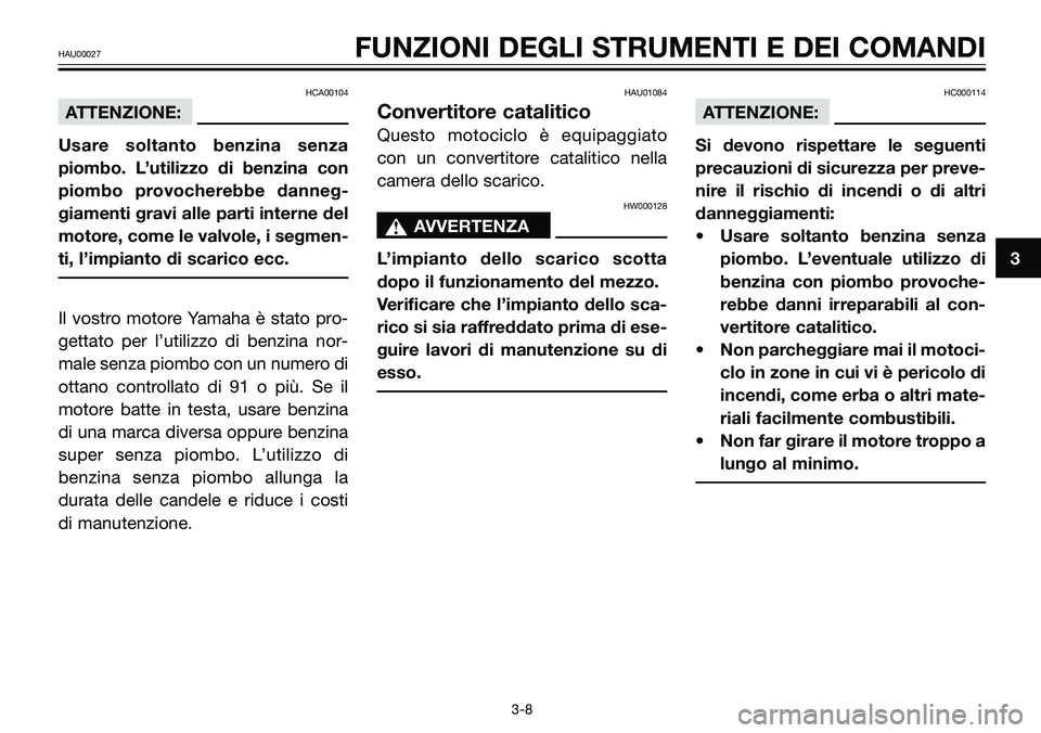 YAMAHA TZR50 2005 Manuale duso (in Italian) HCA00104
ATTENZIONE:
Usare soltanto benzina senza
piombo. L’utilizzo di benzina con
piombo provocherebbe danneg-
giamenti gravi alle parti interne del
motore, come le valvole, i segmen-
ti, l’impi YAMAHA TZR50 2005 Manuale duso (in Italian) HCA00104
ATTENZIONE:
Usare soltanto benzina senza
piombo. L’utilizzo di benzina con
piombo provocherebbe danneg-
giamenti gravi alle parti interne del
motore, come le valvole, i segmen-
ti, l’impi