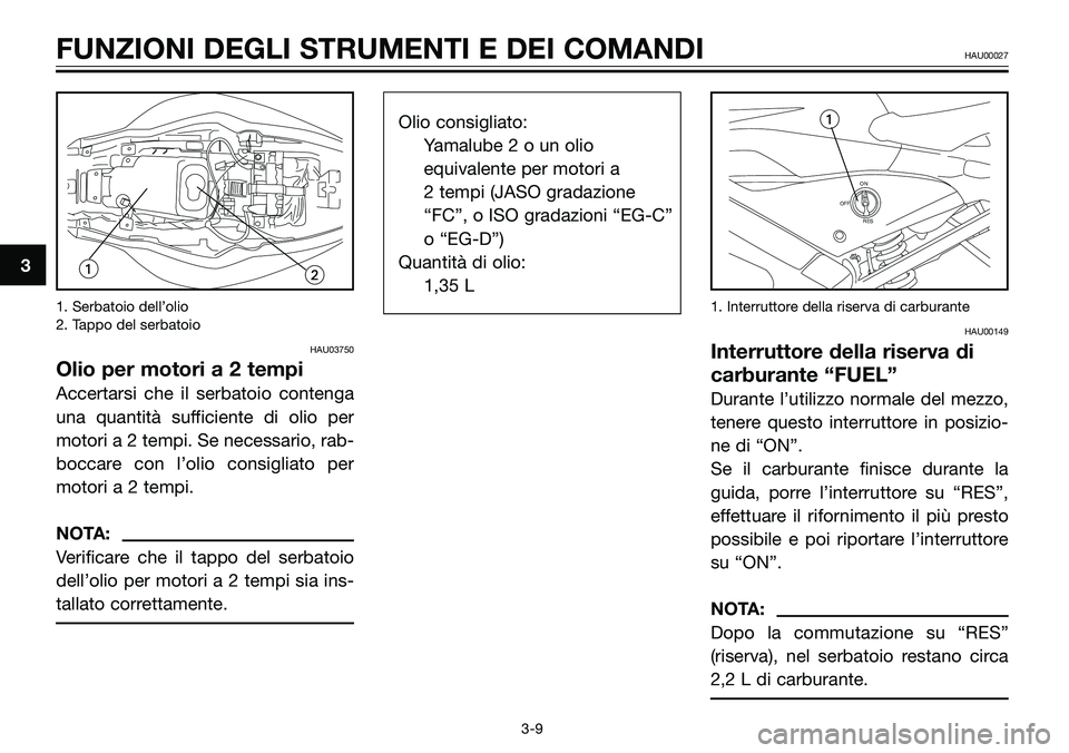YAMAHA TZR50 2005 Manuale duso (in Italian) 1. Serbatoio dell’olio
2. Tappo del serbatoio
HAU03750
Olio per motori a 2 tempi
Accertarsi che il serbatoio contenga
una quantità sufficiente di olio per
motori a 2 tempi. Se necessario, rab-
bocc YAMAHA TZR50 2005 Manuale duso (in Italian) 1. Serbatoio dell’olio
2. Tappo del serbatoio
HAU03750
Olio per motori a 2 tempi
Accertarsi che il serbatoio contenga
una quantità sufficiente di olio per
motori a 2 tempi. Se necessario, rab-
bocc
