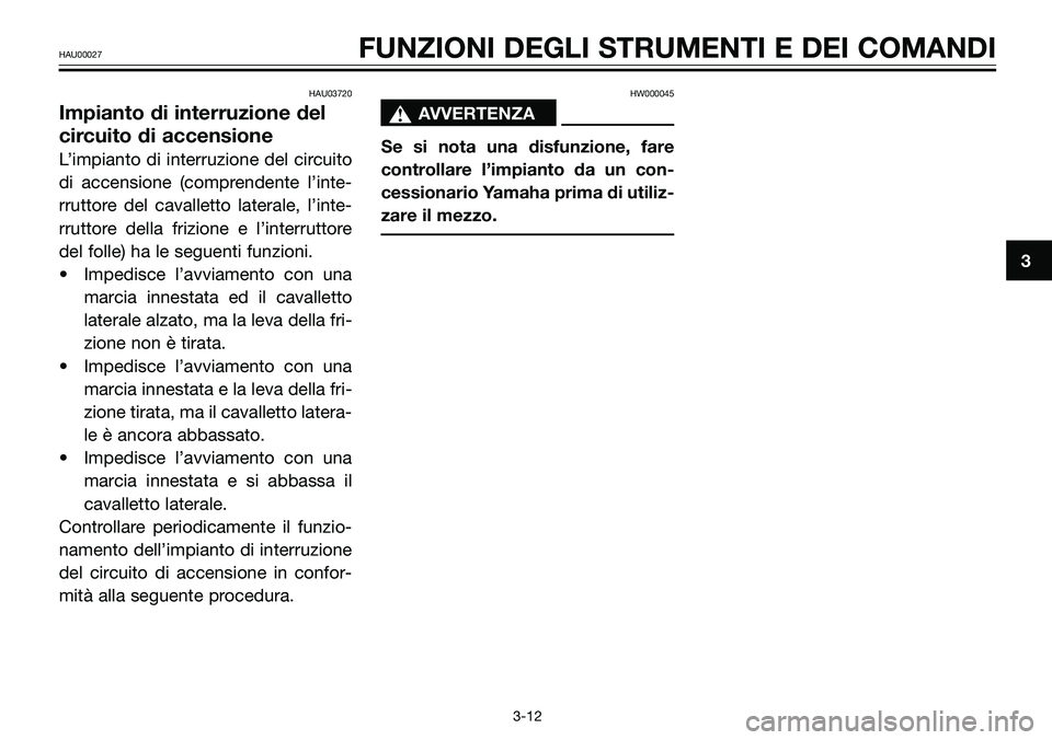 YAMAHA TZR50 2006  Manuale duso (in Italian) HAU03720
Impianto di interruzione del
circuito di accensione
L’impianto di interruzione del circuito
di accensione (comprendente l’inte-
rruttore del cavalletto laterale, l’inte-
rruttore della 