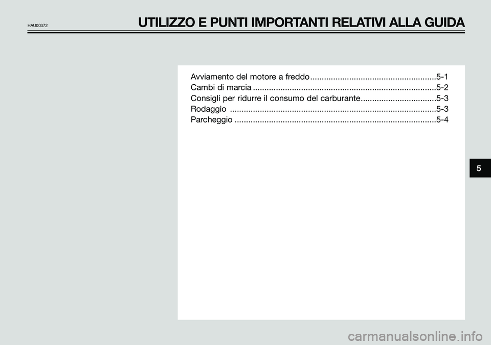 YAMAHA TZR50 2005  Manuale duso (in Italian) Avviamento del motore a freddo .......................................................5-1
Cambi di marcia ................................................................................5-2
Consigli p